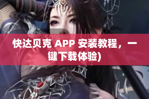 快达贝克 APP 安装教程，一键下载体验)