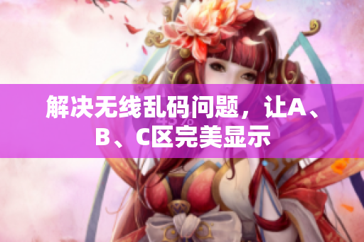 解决无线乱码问题，让A、B、C区完美显示