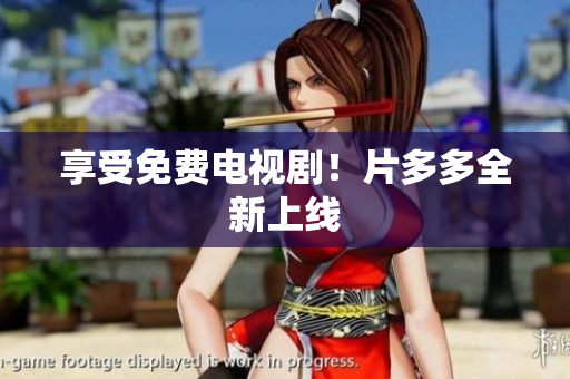 享受免费电视剧！片多多全新上线