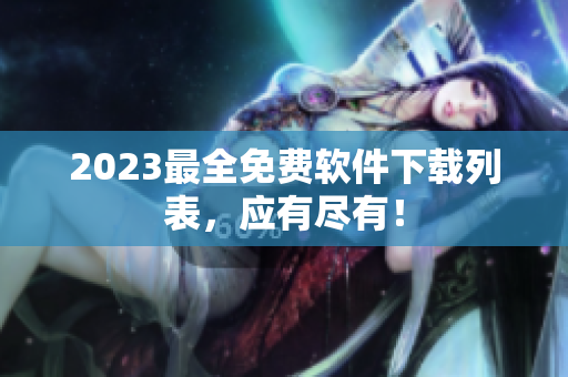 2023最全免费软件下载列表，应有尽有！