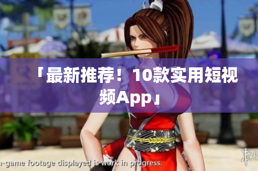 「最新推荐！10款实用短视频App」