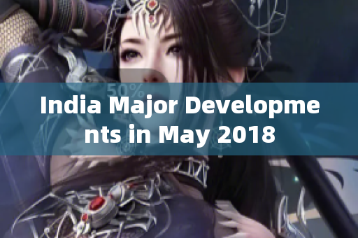 India Major Developments in May 2018