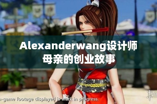Alexanderwang设计师母亲的创业故事