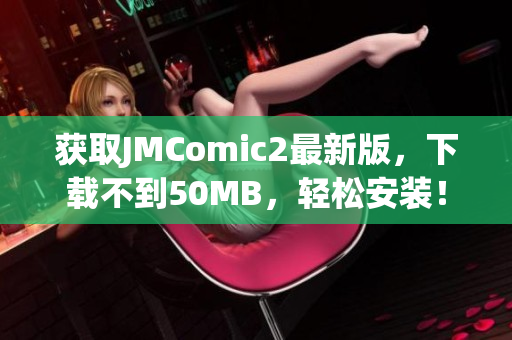 获取JMComic2最新版，下载不到50MB，轻松安装！