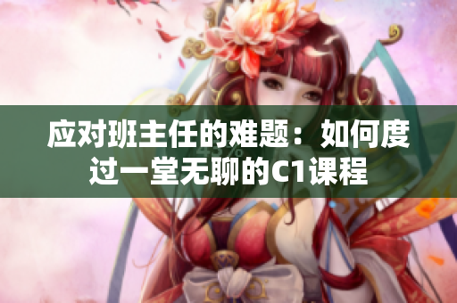 应对班主任的难题：如何度过一堂无聊的C1课程