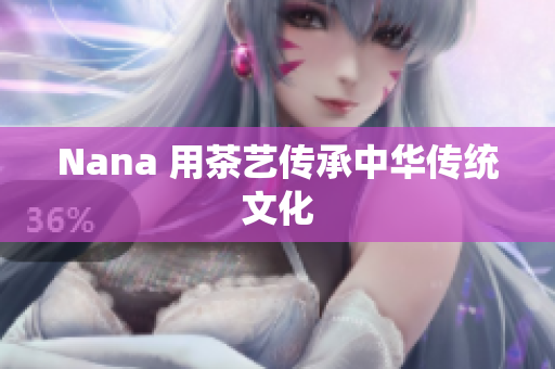 Nana 用茶艺传承中华传统文化