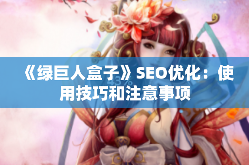 《绿巨人盒子》SEO优化：使用技巧和注意事项