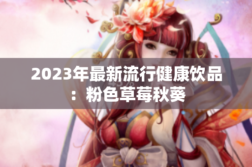 2023年最新流行健康饮品：粉色草莓秋葵