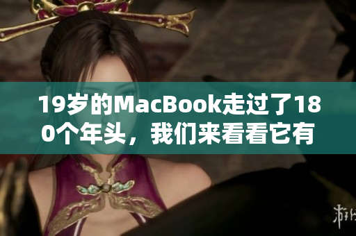 19岁的MacBook走过了180个年头，我们来看看它有哪些变化