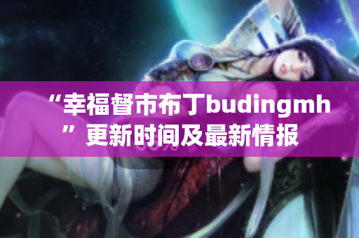 “幸福督市布丁budingmh”更新时间及最新情报