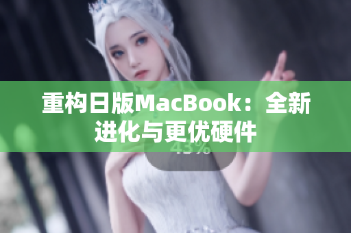 重构日版MacBook：全新进化与更优硬件