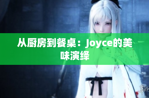 从厨房到餐桌：Joyce的美味演绎
