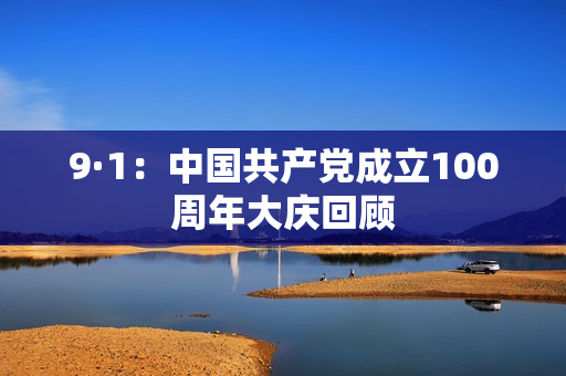 9·1：中国共产党成立100周年大庆回顾