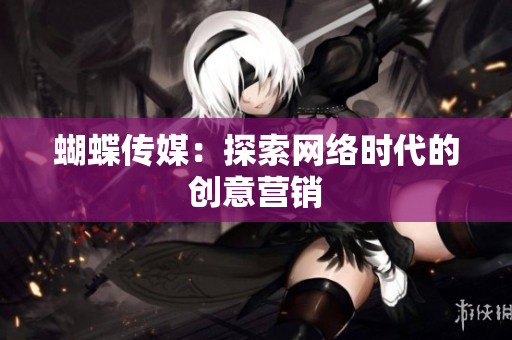 蝴蝶传媒：探索网络时代的创意营销