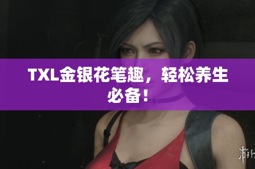 TXL金银花笔趣，轻松养生必备！