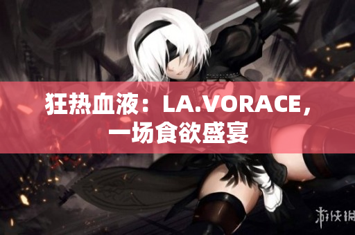 狂热血液：LA.VORACE，一场食欲盛宴