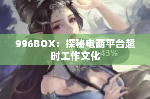 996BOX：探秘电商平台超时工作文化