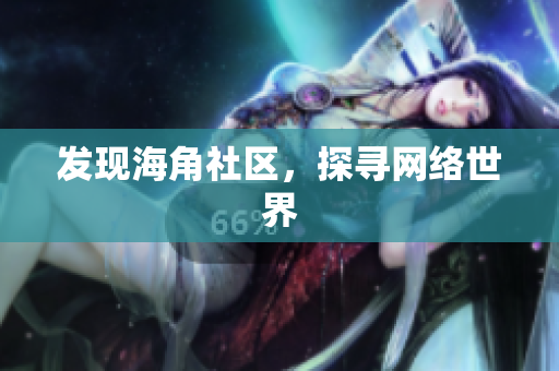 发现海角社区，探寻网络世界