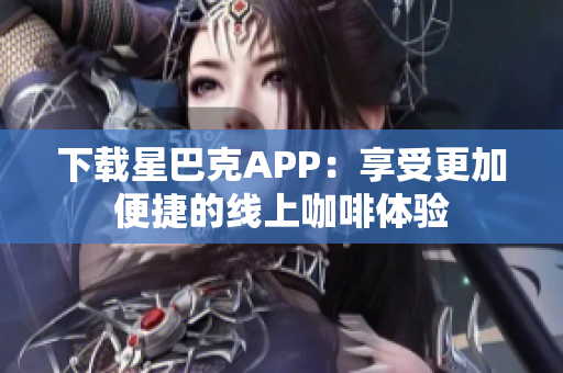 下载星巴克APP：享受更加便捷的线上咖啡体验