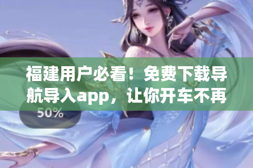 福建用户必看！免费下载导航导入app，让你开车不再迷路