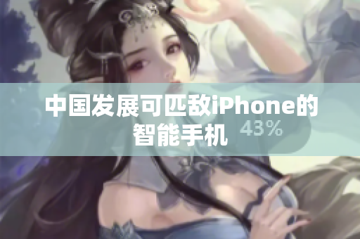 中国发展可匹敌iPhone的智能手机