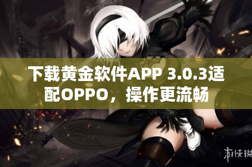 下载黄金软件APP 3.0.3适配OPPO，操作更流畅