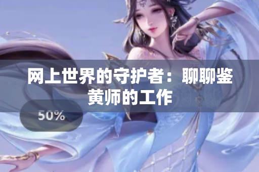 网上世界的守护者：聊聊鉴黄师的工作