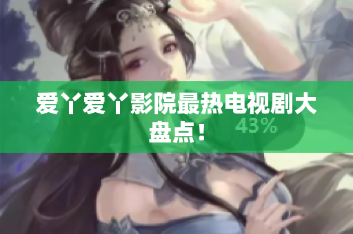 爱丫爱丫影院最热电视剧大盘点！