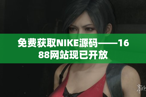 免费获取NIKE源码——1688网站现已开放
