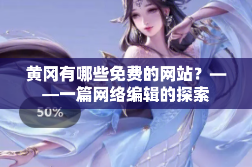 黄冈有哪些免费的网站？——一篇网络编辑的探索