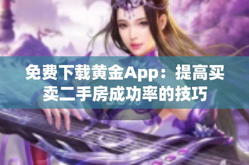 免费下载黄金App：提高买卖二手房成功率的技巧