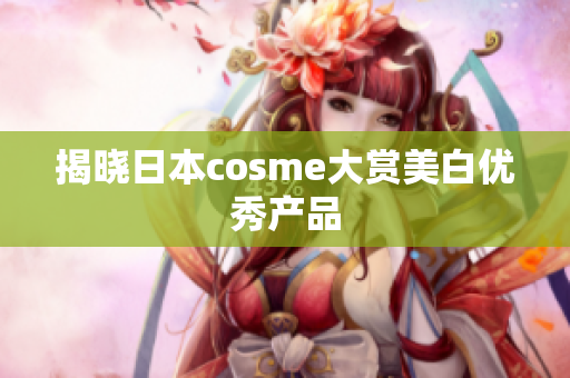 揭晓日本cosme大赏美白优秀产品
