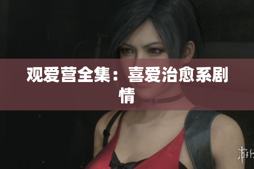 观爱营全集：喜爱治愈系剧情