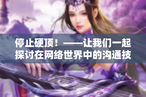 停止硬顶！——让我们一起探讨在网络世界中的沟通技巧