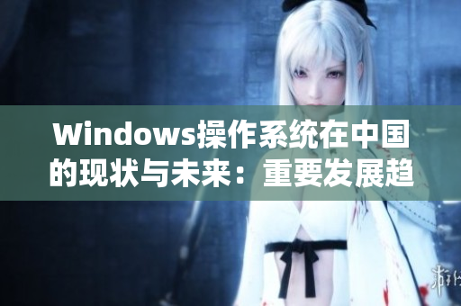 Windows操作系统在中国的现状与未来：重要发展趋势