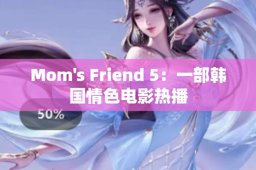 Mom's Friend 5：一部韩国情色电影热播