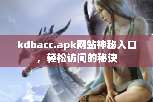 kdbacc.apk网站神秘入口，轻松访问的秘诀