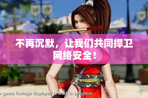 不再沉默，让我们共同捍卫网络安全！
