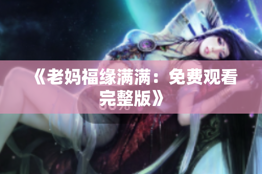 《老妈福缘满满：免费观看完整版》