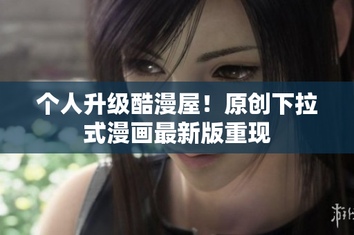 个人升级酷漫屋！原创下拉式漫画最新版重现