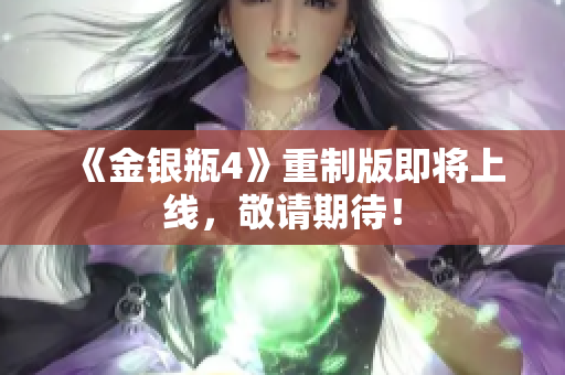 《金银瓶4》重制版即将上线，敬请期待！