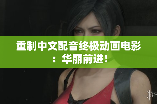 重制中文配音终极动画电影：华丽前进！