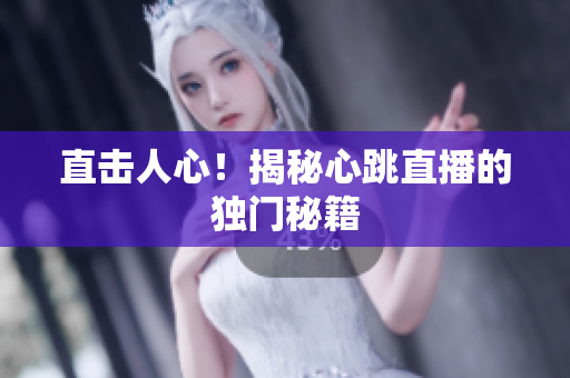 直击人心！揭秘心跳直播的独门秘籍