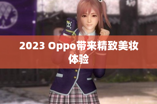 2023 Oppo带来精致美妆体验