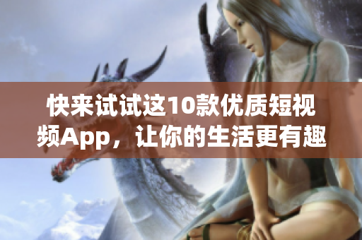 快来试试这10款优质短视频App，让你的生活更有趣！