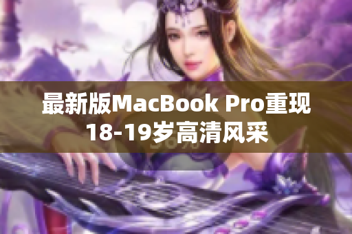 最新版MacBook Pro重现18-19岁高清风采