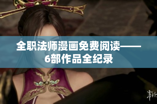 全职法师漫画免费阅读——6部作品全纪录