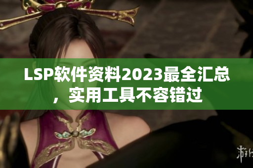 LSP软件资料2023最全汇总，实用工具不容错过