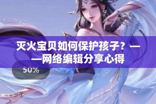 灭火宝贝如何保护孩子？——网络编辑分享心得
