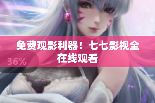 免费观影利器！七七影视全在线观看